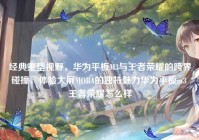 经典重塑视野，华为平板M3与王者荣耀的跨界碰撞，体验大屏MOBA的独特魅力华为平板m3 王者荣耀怎么样