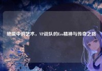 绝境中的艺术，VP战队的Eco精神与传奇之路