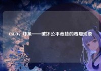 CSGO，炸鱼——破坏公平竞技的毒瘤现象