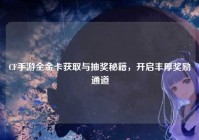 CF手游全金卡获取与抽奖秘籍，开启丰厚奖励通道