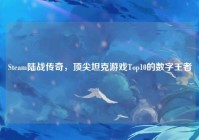 Steam陆战传奇，顶尖坦克游戏Top10的数字王者