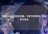 饥荒Steam云存档全攻略，守护生存世界，存档永不丢失