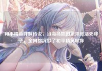 和平精英胖妹传说，当海岛地图跑来灵活死胖子，全网都沉默了和平精英胖胖
