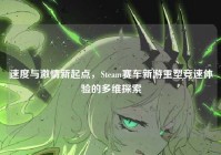 速度与激情新起点，Steam赛车新游重塑竞速体验的多维探索