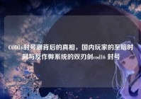 COD16封号潮背后的真相，国内玩家的至暗时刻与反作弊系统的双刃剑cod16 封号