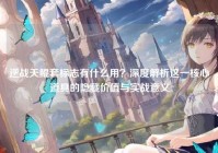 逆战天鲲套标志有什么用？深度解析这一核心道具的隐藏价值与实战意义
