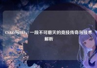 CS:GO与DX9，一段不可磨灭的竞技传奇与技术解析