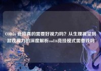 COD16 竞技真的需要好视力吗？从生理视觉到游戏视力的深度解析cod16竞技模式需要钱吗