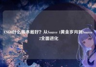 CSGO什么版本最好？从Source 1黄金岁月到Source 2全面进化