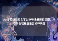 2024年英雄联盟全平台账号注册终极指南，从零开始轻松登录召唤师峡谷