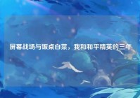 屏幕战场与饭桌白菜，我和和平精英的三年