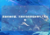 英雄的袖珍罐，文明史中的微缩叙事与人性光辉
