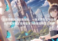 王者荣耀放飞自我图标，一场关于友谊与自由的荣耀加冕王者荣耀放飞自我图标怎么获得