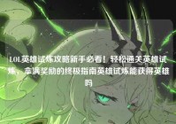 LOL英雄试炼攻略新手必看！轻松通关英雄试炼，拿满奖励的终极指南英雄试炼能获得英雄吗