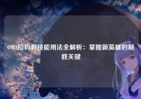 OW2拉玛刹技能用法全解析：掌握新英雄的制胜关键