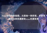 Steam省钱终极指南，从喜加一到史低，手把手教你玩转优惠限免steam优惠免费