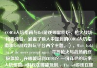COD16入坑指南与Re0游戏哪里能玩，枪火战场终极体验，涵盖了输入中提到的COD16入坑指南和Re0游戏游玩平台两个主题。），Wait, looking at the users prompt again: 寻找枪火与战场的终极体验，在哪能玩到COD16？一份详尽的玩家入坑指南re0游戏在哪能玩到.，The re0游戏在哪能玩到 is very likely a typo or a separate query pasted by mistake.，However, re0 is a spec