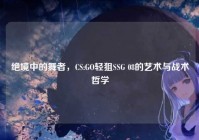 绝境中的舞者，CS:GO轻狙SSG 08的艺术与战术哲学