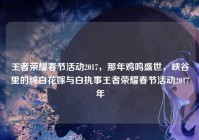 王者荣耀春节活动2017，那年鸡鸣盛世，峡谷里的纯白花嫁与白执事王者荣耀春节活动2017年