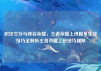 职场生存与峡谷荣耀，王者荣耀上班摸鱼实战技巧全解析王者荣耀上班技巧视频