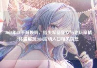 2022年CF手游换购，指尖军备狂欢与老玩家情怀盛宴及2026活动入口相关信息
