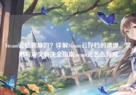 Steam云能删除吗？详解Steam云存档的清理、禁用与冲突解决全指南steam云怎么删除