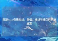 沉浸Steam在线对战，激情、挑战与社交的多维盛宴
