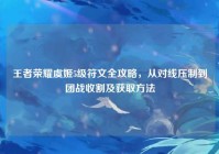 王者荣耀虞姬5级符文全攻略，从对线压制到团战收割及获取方法