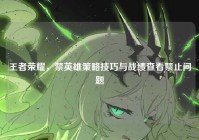 王者荣耀，禁英雄策略技巧与战绩查看禁止问题
