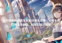 和平精英地铁逃生军备经理全攻略，从刷卡技巧到交易秘籍，轻松打出六级套