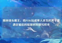 雨林绿头魔王，将PUBG玩成单人求生的男子遭遇诈骗后的报案材料撰写样本