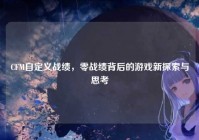 CFM自定义战绩，零战绩背后的游戏新探索与思考