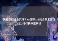 风云变幻谁主沉浮？S14赛季LOL转会期全赛区战力排行榜深度解读