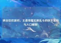 峡谷狂欢派对，王者荣耀无限乱斗的快乐密码与入口解析