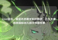 CSGO蓝压，被蓝色恶魔支配的瞬间，以及天津格林国际幼儿园学费那些事