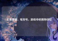 王者荣耀，笔符号，游戏中的独特印记
