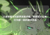 王者荣耀马可波罗深度攻略，绝境枪火狂舞，只为那一刻的破碎水晶