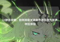 CF静音攻略，如何彻底关闭角色语音提升听声辨位体验