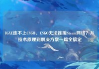 IGXE连不上CSGO、CSGO无法连接Steam网络？从技术原理到解决方案一篇全搞定