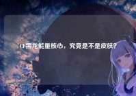 CF黑龙能量核心，究竟是不是皮肤？