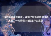 LOL钓鱼英雄全解析，从钩子到魅惑教你诱敌入瓮，一文读懂lol钓鱼是什么意思