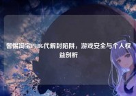 警惕淘宝PUBG代解封陷阱，游戏安全与个人权益剖析
