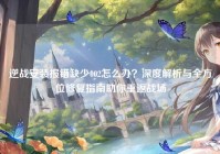 逆战安装报错缺少002怎么办？深度解析与全方位修复指南助你重返战场