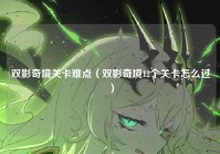 双影奇境关卡难点（双影奇境12个关卡怎么过）