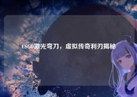 CSGO激光弯刀，虚拟传奇利刃揭秘