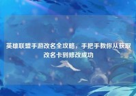 英雄联盟手游改名全攻略，手把手教你从获取改名卡到修改成功