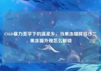 CSGO暴力美学下的温柔乡，当果冻喵降临沙二果冻猫外观怎么解锁