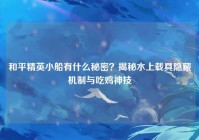 和平精英小船有什么秘密？揭秘水上载具隐藏机制与吃鸡神技