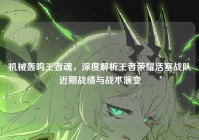 机械轰鸣王者魂，深度解析王者荣耀活塞战队近期战绩与战术演变