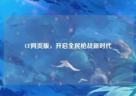 CF网页版，开启全民枪战新时代